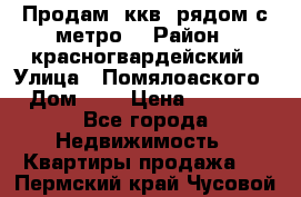 Продам 3ккв  рядом с метро  › Район ­ красногвардейский › Улица ­ Помялоаского › Дом ­ 5 › Цена ­ 4 500 - Все города Недвижимость » Квартиры продажа   . Пермский край,Чусовой г.